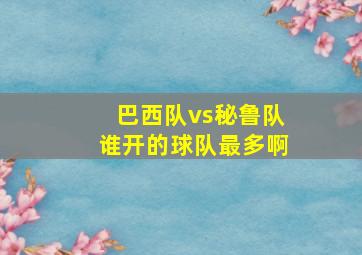 巴西队vs秘鲁队谁开的球队最多啊