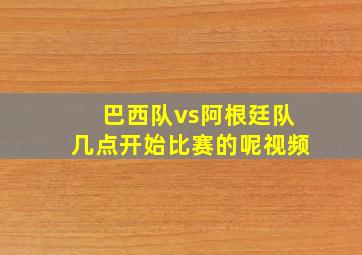 巴西队vs阿根廷队几点开始比赛的呢视频