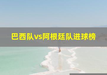 巴西队vs阿根廷队进球榜