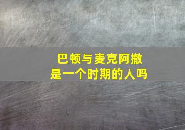 巴顿与麦克阿撤是一个时期的人吗