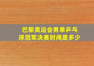 巴黎奥运会男单乒乓球冠军决赛时间是多少