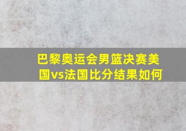 巴黎奥运会男篮决赛美国vs法国比分结果如何