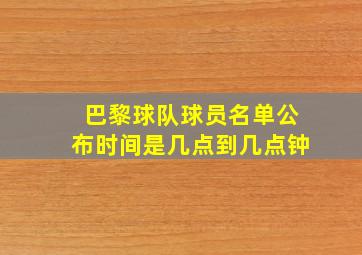 巴黎球队球员名单公布时间是几点到几点钟