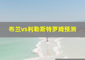 布兰vs利勒斯特罗姆预测