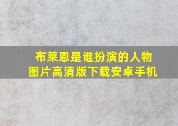 布莱恩是谁扮演的人物图片高清版下载安卓手机