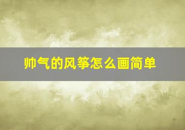 帅气的风筝怎么画简单