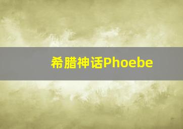 希腊神话Phoebe