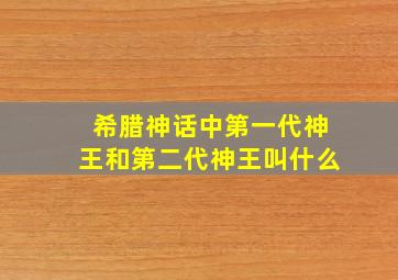 希腊神话中第一代神王和第二代神王叫什么