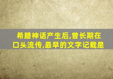 希腊神话产生后,曾长期在口头流传,最早的文字记载是