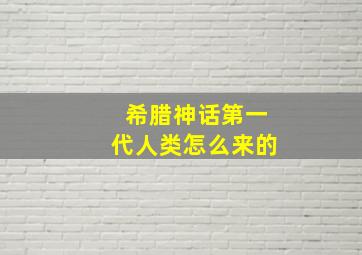 希腊神话第一代人类怎么来的