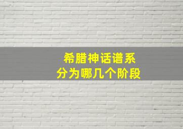 希腊神话谱系分为哪几个阶段