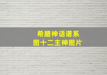 希腊神话谱系图十二主神图片