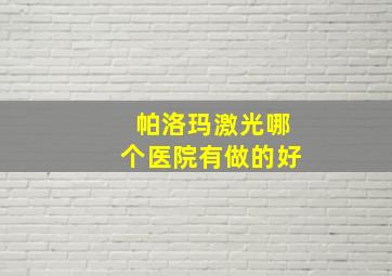 帕洛玛激光哪个医院有做的好