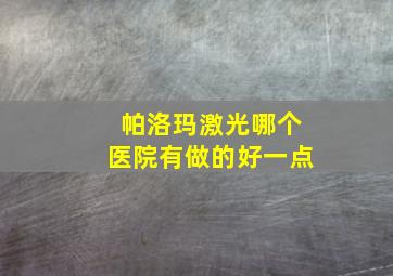 帕洛玛激光哪个医院有做的好一点