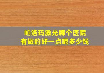 帕洛玛激光哪个医院有做的好一点呢多少钱