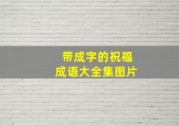 带成字的祝福成语大全集图片