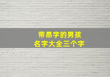 带昂字的男孩名字大全三个字