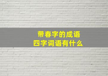 带春字的成语四字词语有什么