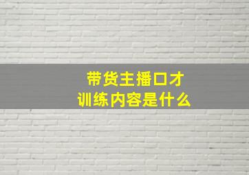 带货主播口才训练内容是什么