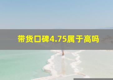 带货口碑4.75属于高吗