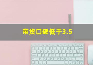 带货口碑低于3.5