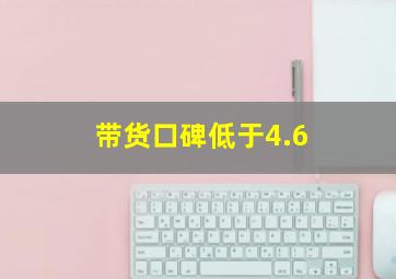 带货口碑低于4.6