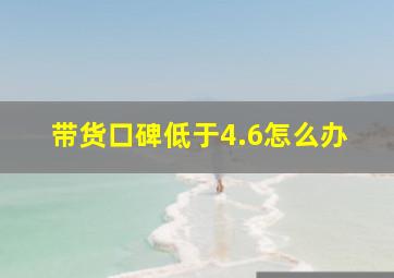 带货口碑低于4.6怎么办