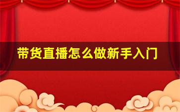 带货直播怎么做新手入门