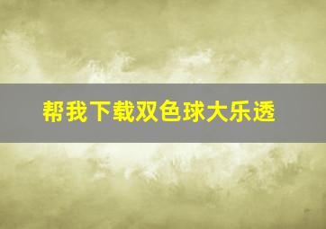 帮我下载双色球大乐透