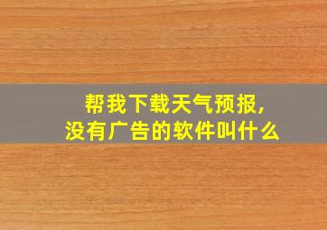 帮我下载天气预报,没有广告的软件叫什么