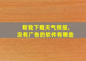 帮我下载天气预报,没有广告的软件有哪些