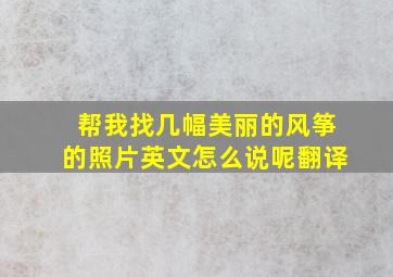 帮我找几幅美丽的风筝的照片英文怎么说呢翻译