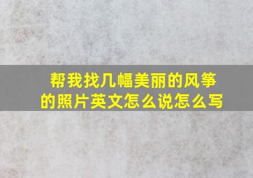 帮我找几幅美丽的风筝的照片英文怎么说怎么写