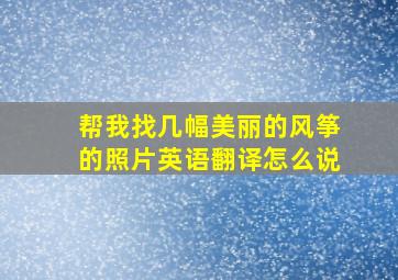 帮我找几幅美丽的风筝的照片英语翻译怎么说