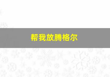 帮我放腾格尔