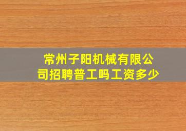 常州子阳机械有限公司招聘普工吗工资多少