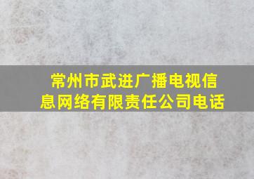 常州市武进广播电视信息网络有限责任公司电话