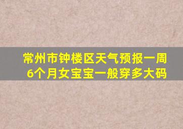 常州市钟楼区天气预报一周6个月女宝宝一般穿多大码