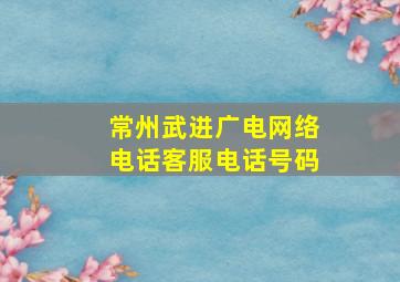 常州武进广电网络电话客服电话号码