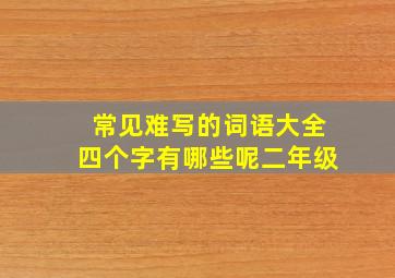 常见难写的词语大全四个字有哪些呢二年级