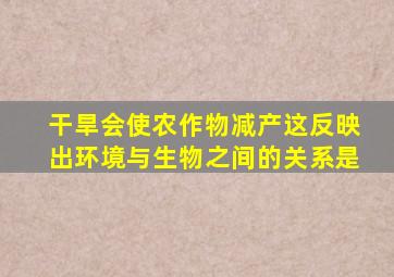 干旱会使农作物减产这反映出环境与生物之间的关系是