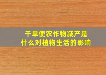 干旱使农作物减产是什么对植物生活的影响