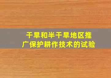 干旱和半干旱地区推广保护耕作技术的试验