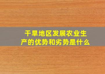 干旱地区发展农业生产的优势和劣势是什么