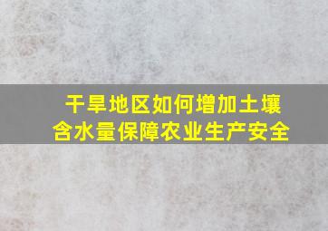 干旱地区如何增加土壤含水量保障农业生产安全