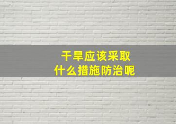 干旱应该采取什么措施防治呢