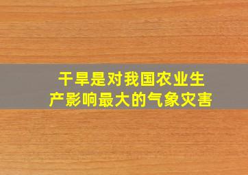 干旱是对我国农业生产影响最大的气象灾害