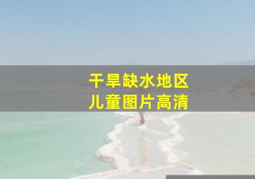 干旱缺水地区儿童图片高清