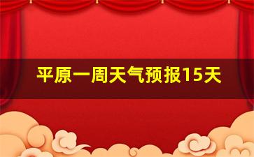 平原一周天气预报15天