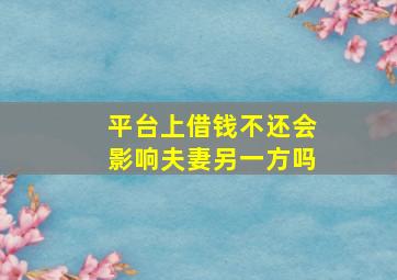 平台上借钱不还会影响夫妻另一方吗